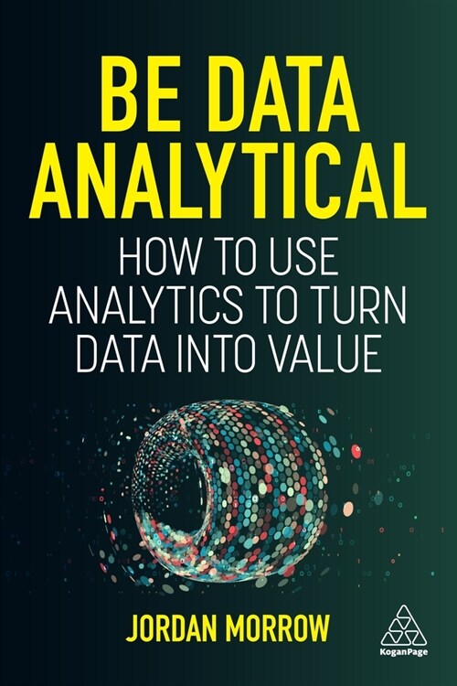 Be Data Analytical: How to Use Analytics to Turn Data Into Value (Paperback)