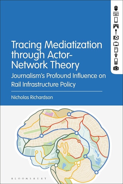 Tracing Mediatization Through Actor-Network Theory: Journalism's Profound Influence on Rail Infrastructure Policy (Hardcover)