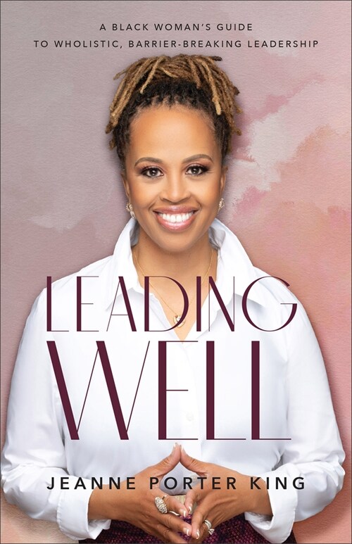 Leading Well: A Black Woman's Guide to Wholistic, Barrier-Breaking Leadership (Paperback)