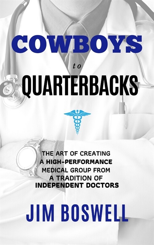 Cowboys to Quarterbacks: The Art of Creating a High-Performance Medical Group from a Tradition of Independent Doctors (Hardcover)