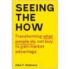 Seeing the How: Transforming What People Do, Not Buy, to Gain Market Advantage (Hardcover)