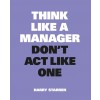 Think Like a Manager, Don't ACT Like One (Paperback)